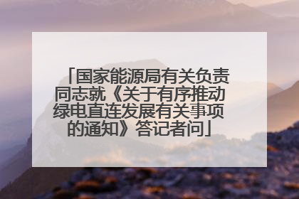 国家能源局有关负责同志就《关于有序推动绿电直连发展有关事项的通知》答记者问
